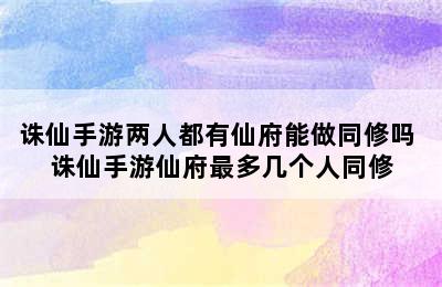 诛仙手游两人都有仙府能做同修吗 诛仙手游仙府最多几个人同修